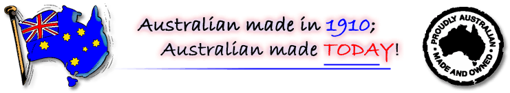 Australian made in
1910. Australian made TODAY!